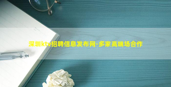 深圳ktv招聘信息发布网-多家高端场合作